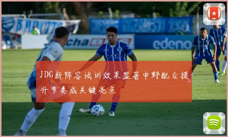 JDG新阵容试训效果显著中野配合提升节奏成关键亮点